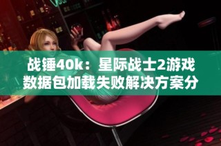 战锤40k：星际战士2游戏数据包加载失败解决方案分享