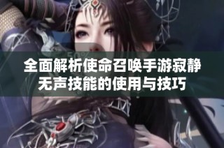 全面解析使命召唤手游寂静无声技能的使用与技巧