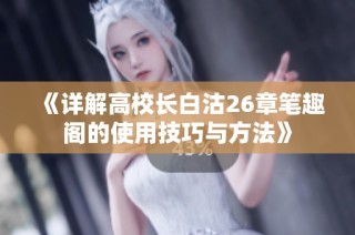 《详解高校长白沽26章笔趣阁的使用技巧与方法》
