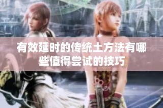 有效延时的传统土方法有哪些值得尝试的技巧