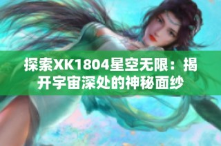 探索XK1804星空无限：揭开宇宙深处的神秘面纱