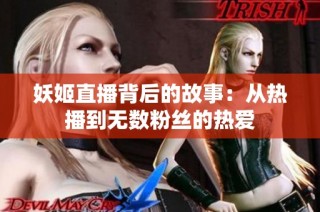 妖姬直播背后的故事：从热播到无数粉丝的热爱