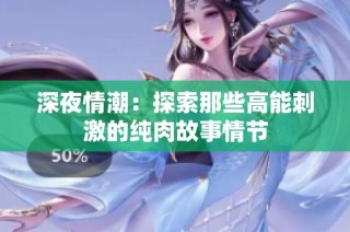 深夜情潮：探索那些高能刺激的纯肉故事情节