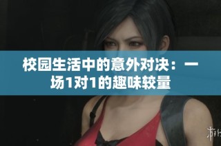 校园生活中的意外对决：一场1对1的趣味较量