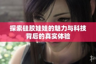 探索硅胶娃娃的魅力与科技背后的真实体验