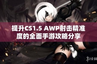 提升CS1.5 AWP射击精准度的全面手游攻略分享