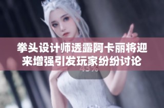 拳头设计师透露阿卡丽将迎来增强引发玩家纷纷讨论