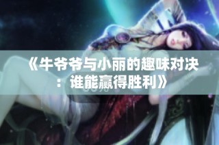 《牛爷爷与小丽的趣味对决：谁能赢得胜利》