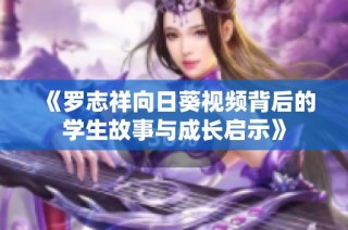 《罗志祥向日葵视频背后的学生故事与成长启示》