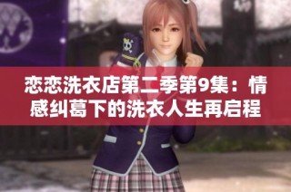 恋恋洗衣店第二季第9集：情感纠葛下的洗衣人生再启程