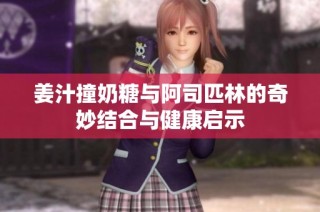 姜汁撞奶糖与阿司匹林的奇妙结合与健康启示