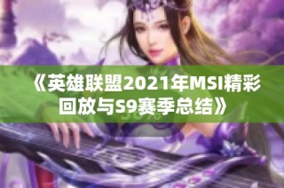 《英雄联盟2021年MSI精彩回放与S9赛季总结》