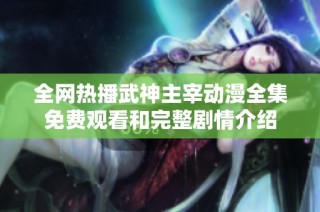 全网热播武神主宰动漫全集免费观看和完整剧情介绍