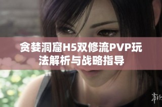 贪婪洞窟H5双修流PVP玩法解析与战略指导