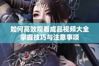 如何高效观看成品视频大全掌握技巧与注意事项