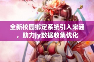 全新校园绑定系统引入宋涵，助力jy数据收集优化