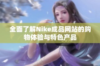 全面了解Nike成品网站的购物体验与特色产品