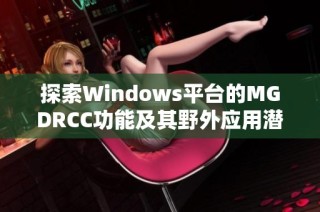 探索Windows平台的MGDRCC功能及其野外应用潜力