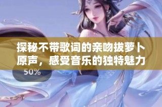 探秘不带歌词的亲吻拔萝卜原声，感受音乐的独特魅力