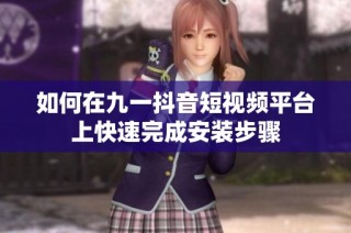 如何在九一抖音短视频平台上快速完成安装步骤