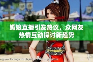 媚娘直播引发热议，众网友热情互动探讨新趋势