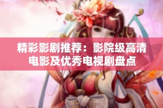 精彩影剧推荐：影院级高清电影及优秀电视剧盘点