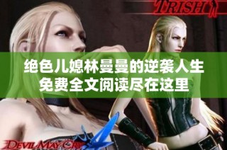 绝色儿媳林曼曼的逆袭人生免费全文阅读尽在这里