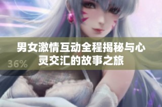 男女激情互动全程揭秘与心灵交汇的故事之旅