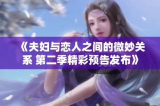 《夫妇与恋人之间的微妙关系 第二季精彩预告发布》