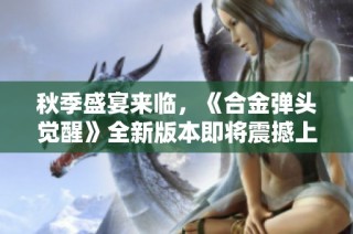 秋季盛宴来临，《合金弹头觉醒》全新版本即将震撼上线！
