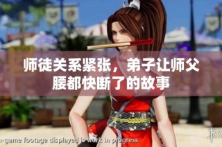 师徒关系紧张，弟子让师父腰都快断了的故事