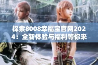 探索8008幸福宝官网2024：全新体验与福利等你来发现