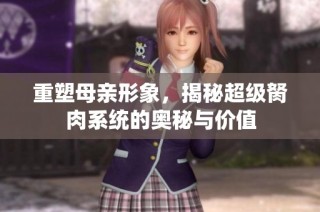 重塑母亲形象，揭秘超级胬肉系统的奥秘与价值