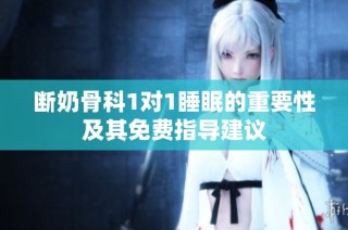 断奶骨科1对1睡眠的重要性及其免费指导建议