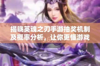 揭晓英魂之刃手游抽奖机制及概率分析，让你更懂游戏抽奖技巧