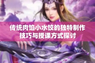 传统肉馅小水饺的独特制作技巧与授课方式探讨