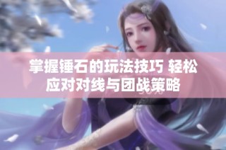 掌握锤石的玩法技巧 轻松应对对线与团战策略