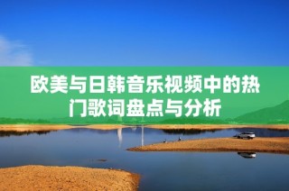 欧美与日韩音乐视频中的热门歌词盘点与分析