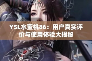 YSL水蜜桃86：用户真实评价与使用体验大揭秘