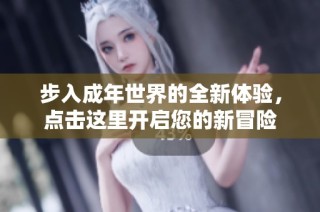 步入成年世界的全新体验，点击这里开启您的新冒险