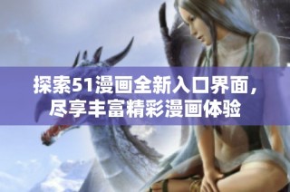 探索51漫画全新入口界面，尽享丰富精彩漫画体验