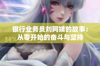 银行业务员刘阿姨的故事：从零开始的奋斗与坚持