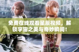 免费在线观看星辰视频，解锁宇宙之美与奇妙瞬间！