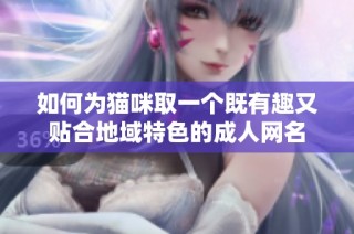 如何为猫咪取一个既有趣又贴合地域特色的成人网名