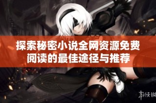 探索秘密小说全网资源免费阅读的最佳途径与推荐