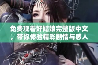 免费观看好姑娘完整版中文，带你体验精彩剧情与感人故事
