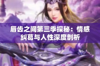 唇齿之间第三季探秘：情感纠葛与人性深度剖析
