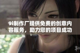 9i制作厂提供免费的创意内容服务，助力您的项目成功