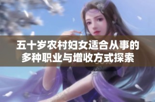 五十岁农村妇女适合从事的多种职业与增收方式探索