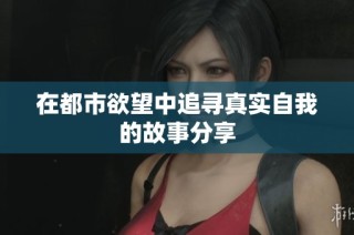 在都市欲望中追寻真实自我的故事分享